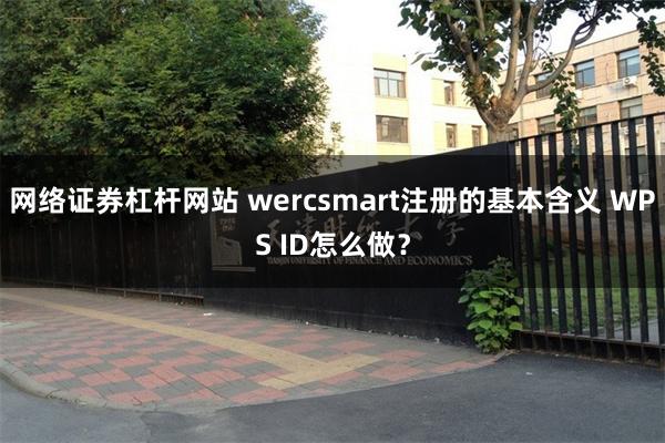 网络证券杠杆网站 wercsmart注册的基本含义 WPS ID怎么做？