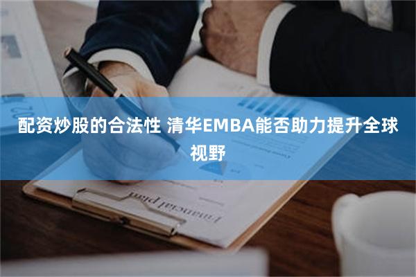 配资炒股的合法性 清华EMBA能否助力提升全球视野