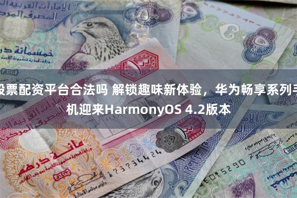 股票配资平台合法吗 解锁趣味新体验，华为畅享系列手机迎来HarmonyOS 4.2版本