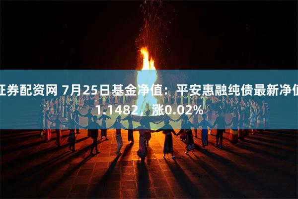 证券配资网 7月25日基金净值：平安惠融纯债最新净值1.1482，涨0.02%