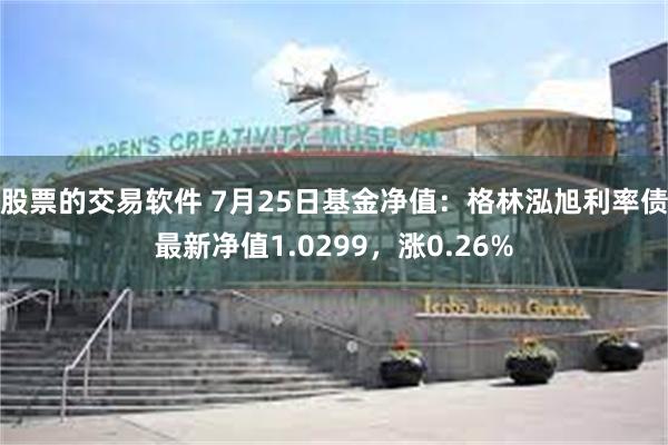 股票的交易软件 7月25日基金净值：格林泓旭利率债最新净值1.0299，涨0.26%