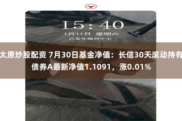 太原炒股配资 7月30日基金净值：长信30天滚动持有债券A最新净值1.1091，涨0.01%