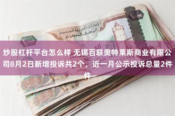 炒股杠杆平台怎么样 无锡百联奥特莱斯商业有限公司8月2日新增投诉共2个，近一月公示投诉总量2件