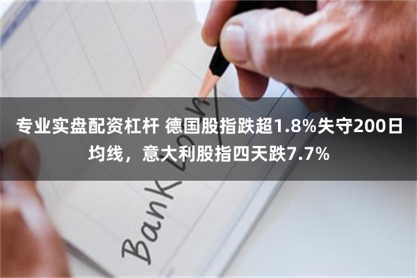 专业实盘配资杠杆 德国股指跌超1.8%失守200日均线，意大利股指四天跌7.7%