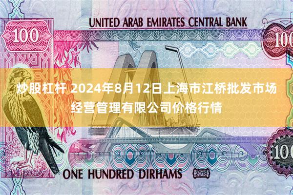 炒股杠杆 2024年8月12日上海市江桥批发市场经营管理有限公司价格行情