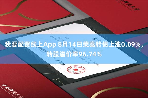 我要配资线上App 8月14日荣泰转债上涨0.09%，转股溢价率96.74%