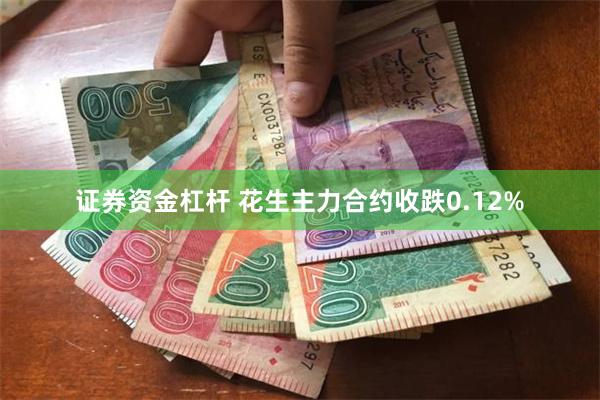 证券资金杠杆 花生主力合约收跌0.12%