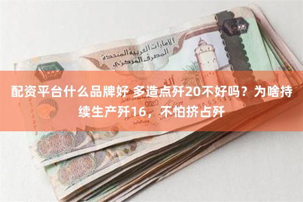 配资平台什么品牌好 多造点歼20不好吗？为啥持续生产歼16，不怕挤占歼