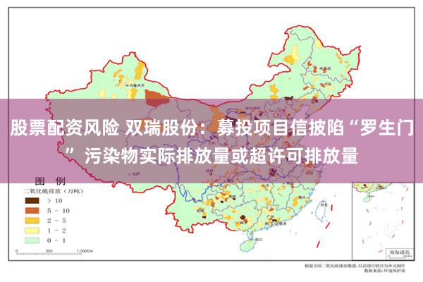 股票配资风险 双瑞股份：募投项目信披陷“罗生门” 污染物实际排放量或超许可排放量