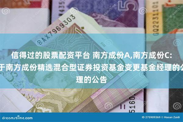 信得过的股票配资平台 南方成份A,南方成份C: 关于南方成份精选混合型证券投资基金变更基金经理的公告