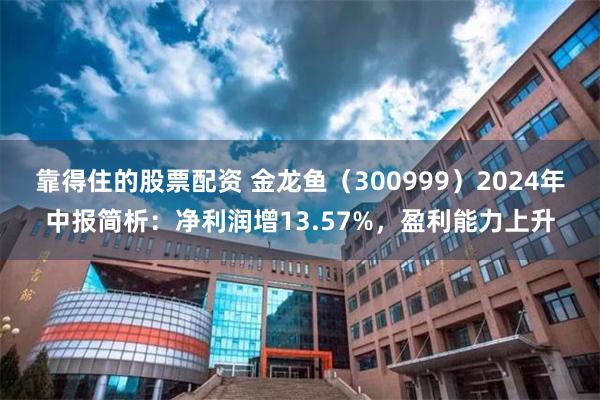 靠得住的股票配资 金龙鱼（300999）2024年中报简析：净利润增13.57%，盈利能力上升