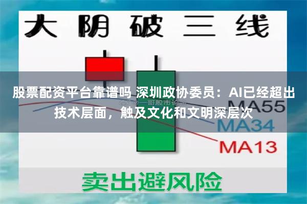 股票配资平台靠谱吗 深圳政协委员：AI已经超出技术层面，触及文化和文明深层次