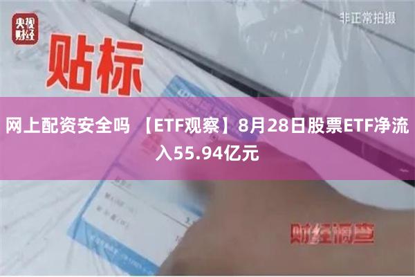 网上配资安全吗 【ETF观察】8月28日股票ETF净流入55.94亿元