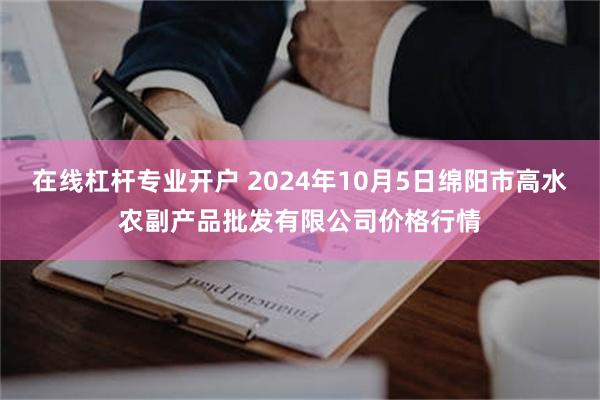 在线杠杆专业开户 2024年10月5日绵阳市高水农副产品批发有限公司价格行情