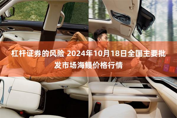 杠杆证券的风险 2024年10月18日全国主要批发市场海鳗价格行情