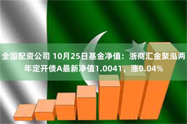 全国配资公司 10月25日基金净值：浙商汇金聚泓两年定开债A最新净值1.0041，涨0.04%