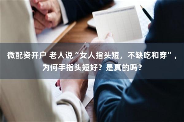 微配资开户 老人说“女人指头短，不缺吃和穿”，为何手指头短好？是真的吗？