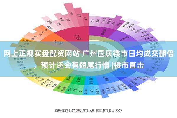 网上正规实盘配资网站 广州国庆楼市日均成交翻倍，预计还会有翘尾行情 |楼市直击