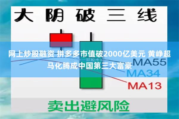 网上炒股融资 拼多多市值破2000亿美元 黄峥超马化腾成中国第三大富豪