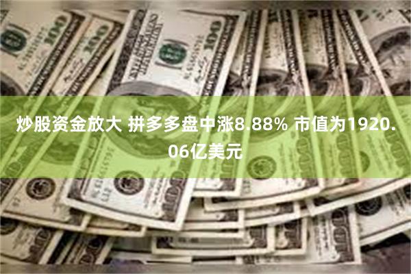 炒股资金放大 拼多多盘中涨8.88% 市值为1920.06亿美元