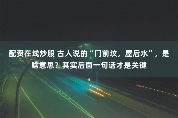 配资在线炒股 古人说的“门前坟，屋后水”，是啥意思？其实后面一句话才是关键