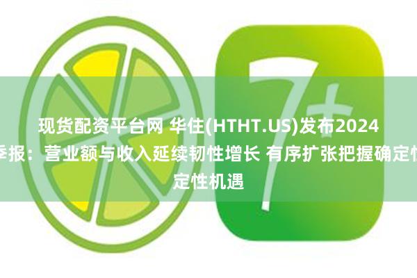 现货配资平台网 华住(HTHT.US)发布2024年三季报：营业额与收入延续韧性增长 有序扩张把握确定性机遇