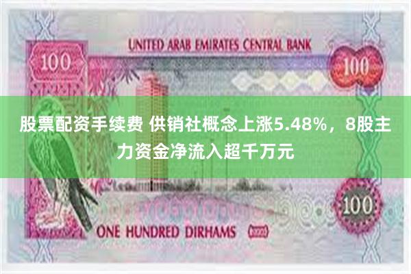 股票配资手续费 供销社概念上涨5.48%，8股主力资金净流入超千万元