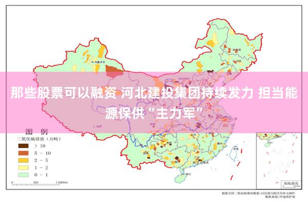 那些股票可以融资 河北建投集团持续发力 担当能源保供“主力军”