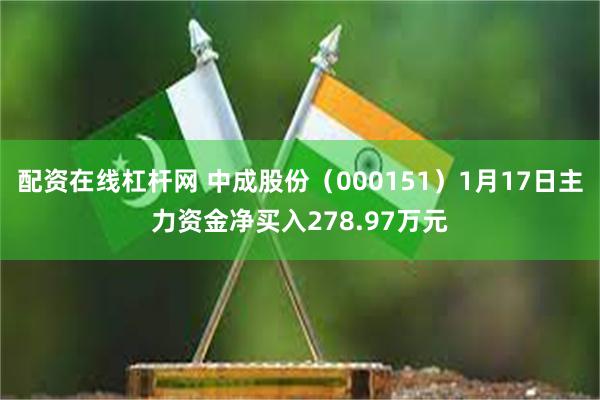 配资在线杠杆网 中成股份（000151）1月17日主力资金净买入278.97万元