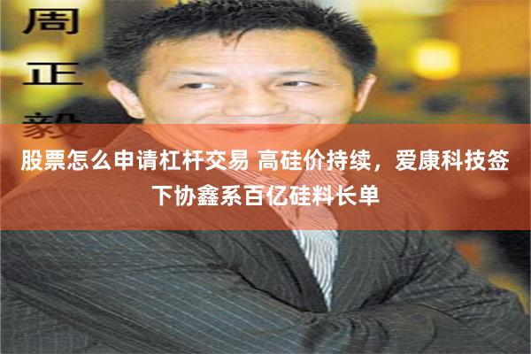 股票怎么申请杠杆交易 高硅价持续，爱康科技签下协鑫系百亿硅料长单