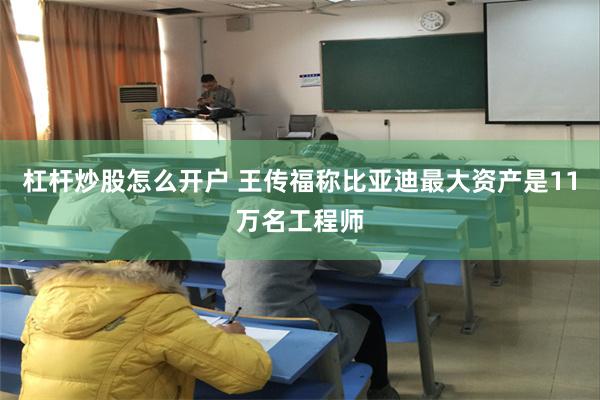 杠杆炒股怎么开户 王传福称比亚迪最大资产是11万名工程师