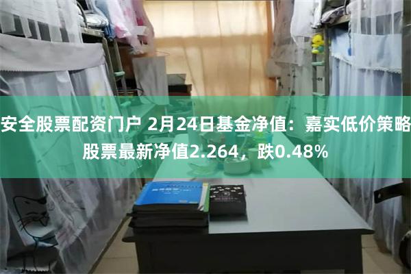 安全股票配资门户 2月24日基金净值：嘉实低价策略股票最新净值2.264，跌0.48%