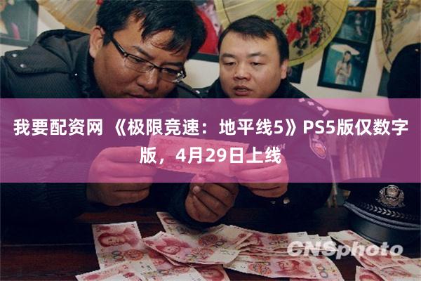 我要配资网 《极限竞速：地平线5》PS5版仅数字版，4月29日上线