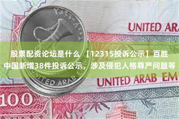 股票配资论坛是什么 【12315投诉公示】百胜中国新增38件投诉公示，涉及侵犯人格尊严问题等