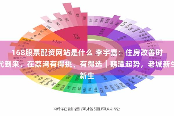 168股票配资网站是什么 李宇嘉：住房改善时代到来，在荔湾有得挑、有得选｜鹅潭起势，老城新生